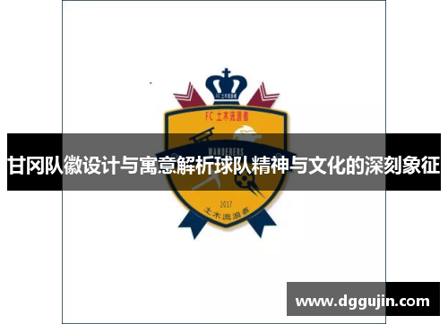 甘冈队徽设计与寓意解析球队精神与文化的深刻象征